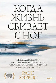 Расс Хэррис - Когда жизнь сбивает с ног. Преодолеваем боль и справляемся с кризисами с помощью терапии принятия и ответственности