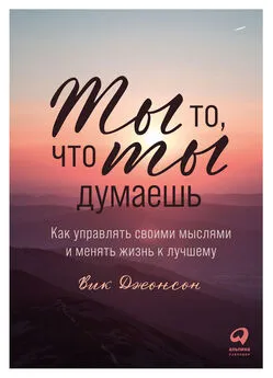 Вик Джонсон - Ты то, что ты думаешь. Как управлять своими мыслями и менять жизнь к лучшему