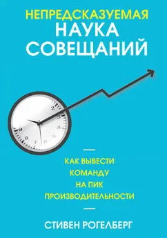 Стивен Рогелберг - Непредсказуемая наука совещаний. Как вывести команду на пик производительности