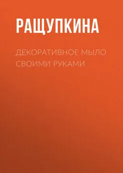 Светлана Ращупкина - Декоративное мыло своими руками