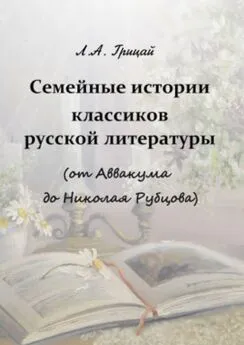 Людмила Грицай - Семейные истории классиков русской литературы (от Аввакума до Николая Рубцова)