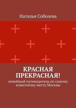 Наталья Соболева - Красная прекрасная! Семейный путеводитель по самому известному месту Москвы