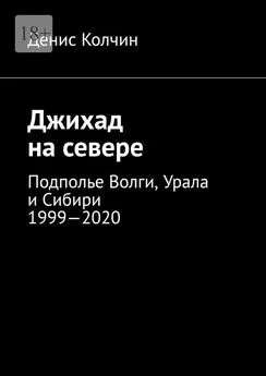 Денис Колчин - Джихад на севере. Подполье Волги, Урала и Сибири 1999—2020