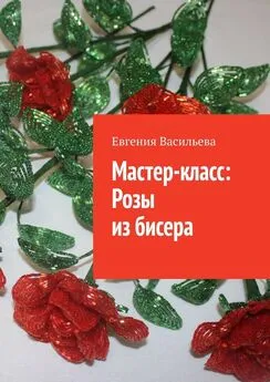 Евгения Васильева - Мастер-класс: розы из бисера