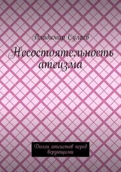 Владимир Сулаев - Несостоятельность атеизма. Долги атеистов перед верующими