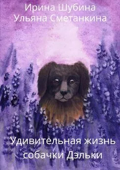Ульяна Сметанкина - Удивительная жизнь собачки Дэльки
