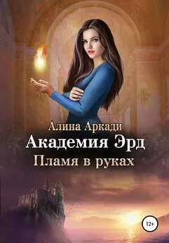 Алина Аркади - Академия Эрд. Пламя в руках