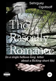 Сергей Огольцов - The Rascally Romance (in a single helluva-long letter about a flicking-short life)