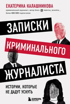 Екатерина Калашникова - Записки криминального журналиста. Истории, которые не дадут уснуть