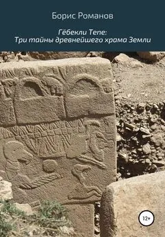 Борис Романов - Гёбекли Тепе: Три тайны древнейшего храма Земли