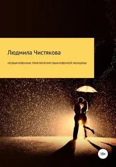 Людмила Чистякова - Необыкновенные приключения обыкновенной женщины