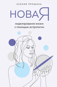 Ксения Прошина - Новая Я. Моделирование жизни с помощью астрологии