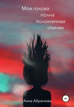 Анна Абрамова - Моя голова полна поломанных спичек