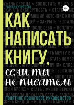 Евгения Королёва - Как написать книгу, если ты не писатель