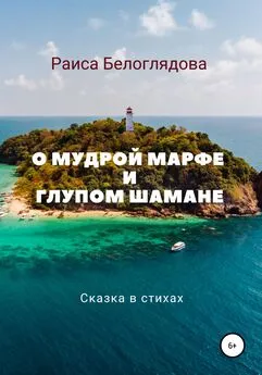 Раиса Белоглядова - О мудрой Марфе и глупом шамане