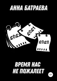 Анна Батраева - Время нас не пожалеет