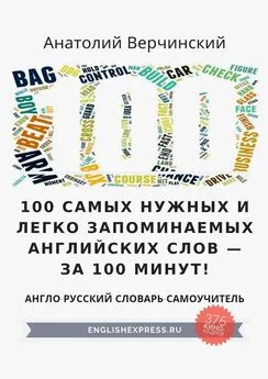 Анатолий Верчинский - 100 самых нужных и легко запоминаемых английских слов – за 100 минут!