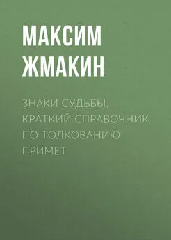 Максим Жмакин - Знаки судьбы. Краткий справочник по толкованию примет