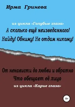 Ирма Гринёва - А сколько ещё неизведанного! Найду! Обниму! Не отдам никому! От ненависти до любви и обратно. Что обещает её лицо