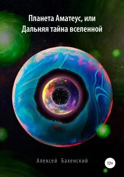 Алексей Бахенский - Планета Аматеус, или Дальняя тайна Вселенной
