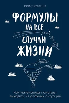 Крис Уоринг - Формулы на все случаи жизни. Как математика помогает выходить из сложных ситуаций