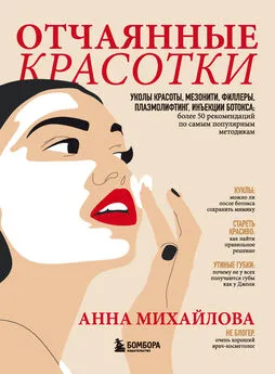 Анна Михайлова - Отчаянные красотки. Уколы красоты, мезонити, филлеры, плазмолифтинг, инъекции ботокса: более 50 рекомендаций по самым популярным методикам