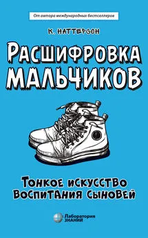 Кара Наттерсон - Расшифровка мальчиков. Тонкое искусство воспитания сыновей