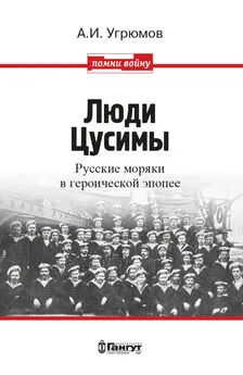 Александр Угрюмов - Люди Цусимы. Русские моряки в героической эпопее