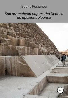 Борис Романов - Как выглядела пирамида Хеопса во времена Хеопса