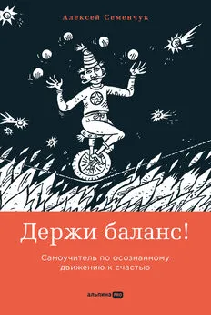 Алексей Семенчук - Держи баланс! Самоучитель по осознанному движению к счастью