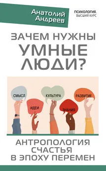 Анатолий Андреев - Зачем нужны умные люди? Антропология счастья в эпоху перемен