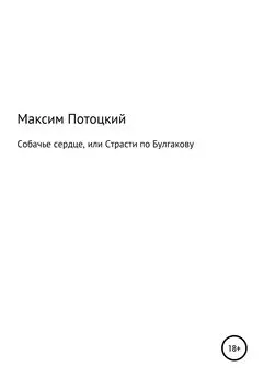 Максим Потоцкий - Собачье сердце, или Страсти по Булгакову