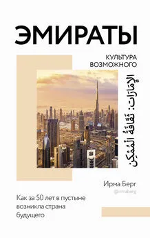 Ирма Берг - Эмираты: культура возможного. Как за 50 лет в пустыне возникла страна будущего