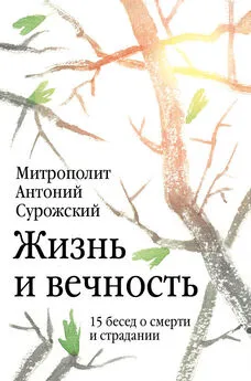 митрополит Антоний Сурожский - Жизнь и вечность. 15 бесед о смерти и страдании