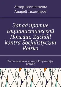 Андрей Тихомиров - Запад против социалистической Польши. Zachód kontra Socjalistyczna Polska. Восстанавливая истину. Przywracając prawdę