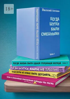 Василий Антонов - Когда шутки были смешными. Жизнь и необычайные приключения команды КВН «МАГМА»