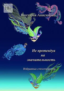 Виктория Анисимова - Не претендуя на значительность. Избранные стихотворения