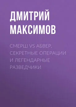 Дмитрий Максимов - Смерш vs Абвер. Секретные операции и легендарные разведчики