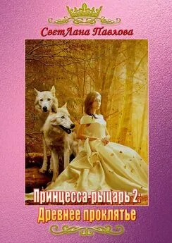 СветЛана Павлова - Принцесса-рыцарь 2: Древнее проклятье