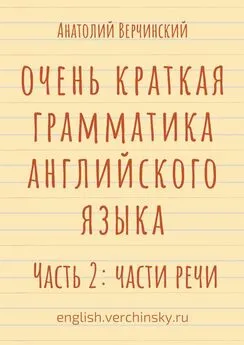 Анатолий Верчинский - Очень краткая грамматика английского языка. Часть 2: части речи