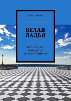 Елена Сомова - Белая ладья. Или Рюмки-неваляшки, полные бархата