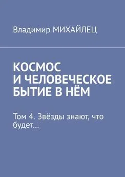 Владимир Михайлец - Космос и человеческое бытие в нём. Том 4. Звёзды знают, что будет…