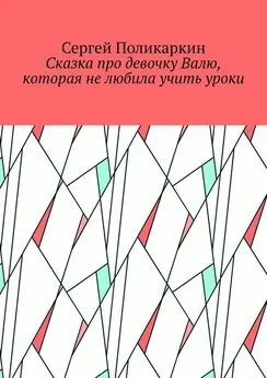 Сергей Поликаркин - Сказка про девочку Валю, которая не любила учить уроки