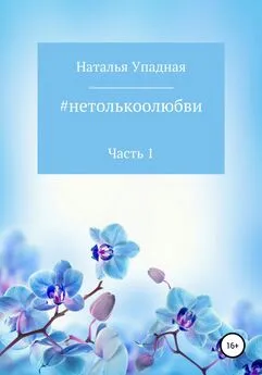 Наталья Упадная - #нетолькоолюбви. Часть 1