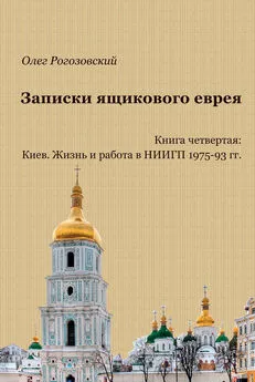 Олег Рогозовский - Записки ящикового еврея. Книга четвертая: Киев. Жизнь и работа в НИИГП 1975-93 гг