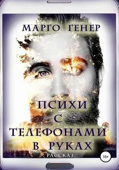 Марго Генер - Психи с телефонами в руках