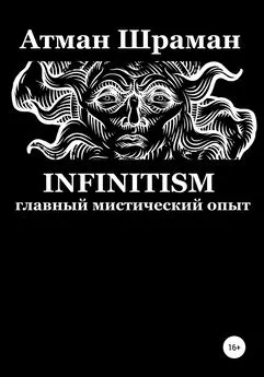 Атман Шраман - Infinitism. Главный мистический опыт