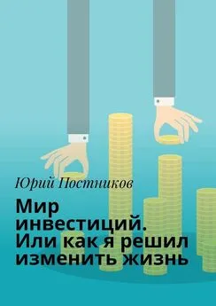 Юрий Постников - Мир инвестиций. Или как я решил изменить жизнь