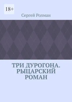 Сергей Ролман - Три дурогона. Рыцарский роман