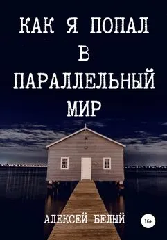 Алексей Белый - Как я попал в параллельный мир